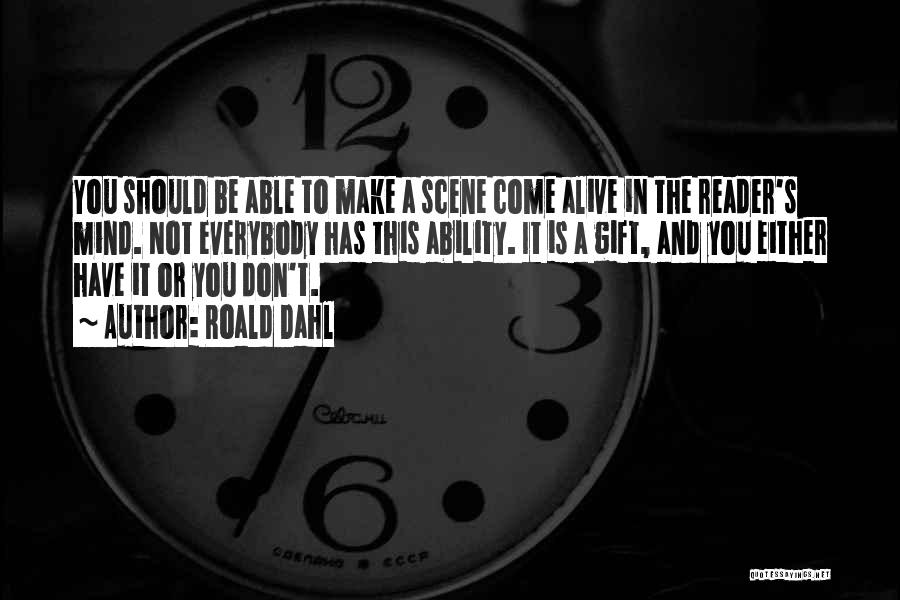 Roald Dahl Quotes: You Should Be Able To Make A Scene Come Alive In The Reader's Mind. Not Everybody Has This Ability. It