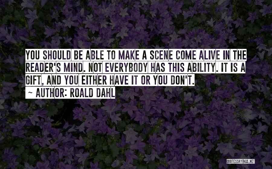 Roald Dahl Quotes: You Should Be Able To Make A Scene Come Alive In The Reader's Mind. Not Everybody Has This Ability. It