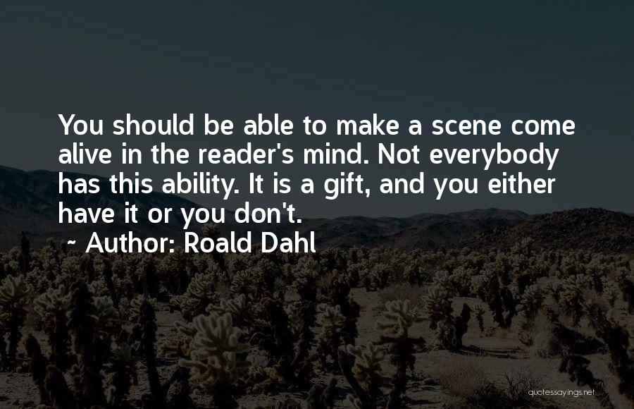 Roald Dahl Quotes: You Should Be Able To Make A Scene Come Alive In The Reader's Mind. Not Everybody Has This Ability. It