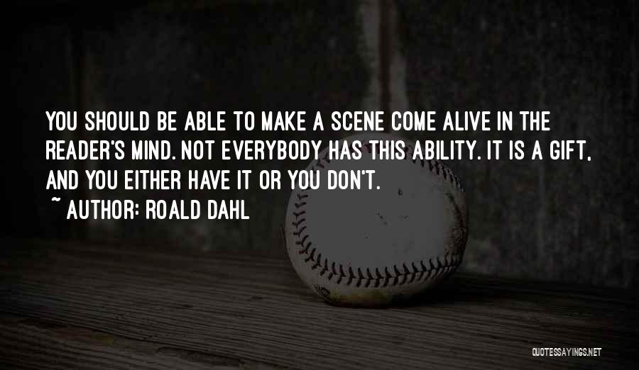 Roald Dahl Quotes: You Should Be Able To Make A Scene Come Alive In The Reader's Mind. Not Everybody Has This Ability. It