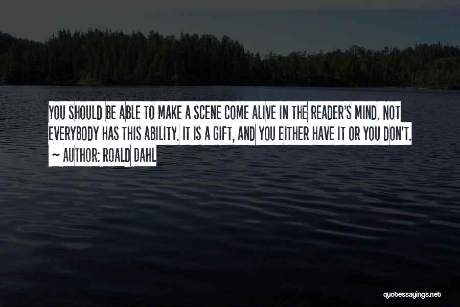 Roald Dahl Quotes: You Should Be Able To Make A Scene Come Alive In The Reader's Mind. Not Everybody Has This Ability. It