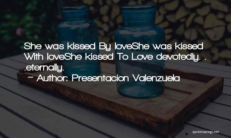 Presentacion Valenzuela Quotes: She Was Kissed By Loveshe Was Kissed With Loveshe Kissed To Love Devotedly. . .eternally.