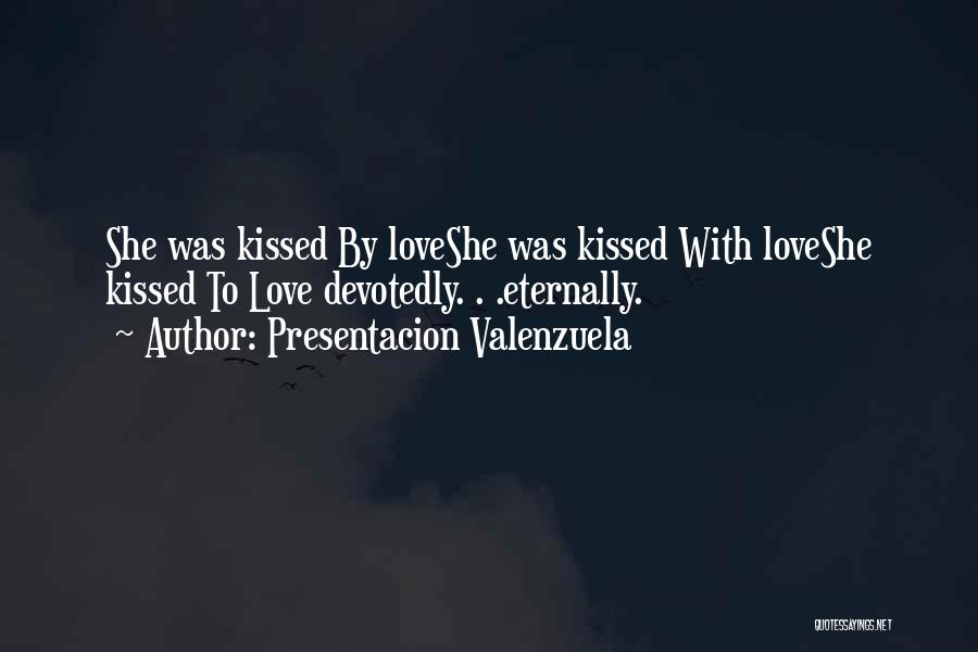 Presentacion Valenzuela Quotes: She Was Kissed By Loveshe Was Kissed With Loveshe Kissed To Love Devotedly. . .eternally.