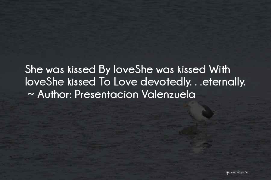 Presentacion Valenzuela Quotes: She Was Kissed By Loveshe Was Kissed With Loveshe Kissed To Love Devotedly. . .eternally.