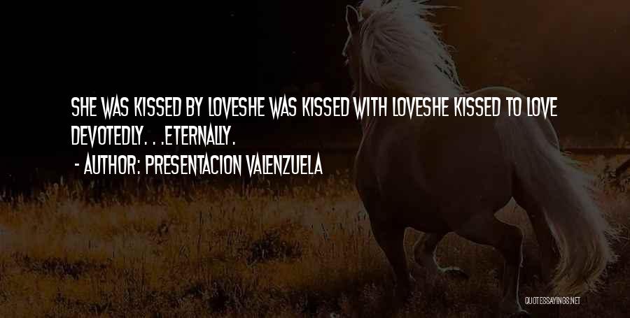 Presentacion Valenzuela Quotes: She Was Kissed By Loveshe Was Kissed With Loveshe Kissed To Love Devotedly. . .eternally.