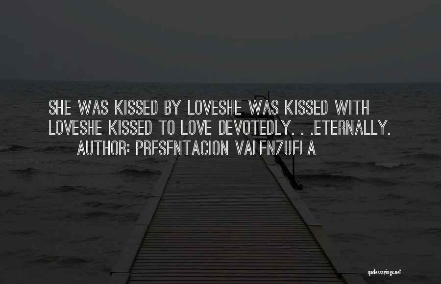 Presentacion Valenzuela Quotes: She Was Kissed By Loveshe Was Kissed With Loveshe Kissed To Love Devotedly. . .eternally.