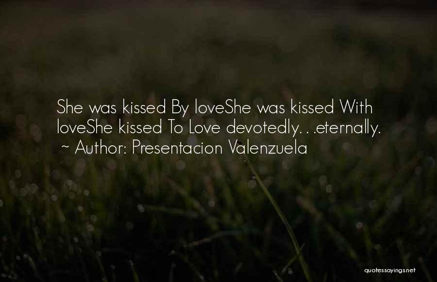 Presentacion Valenzuela Quotes: She Was Kissed By Loveshe Was Kissed With Loveshe Kissed To Love Devotedly. . .eternally.