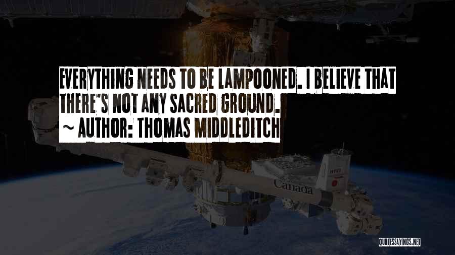 Thomas Middleditch Quotes: Everything Needs To Be Lampooned. I Believe That There's Not Any Sacred Ground.