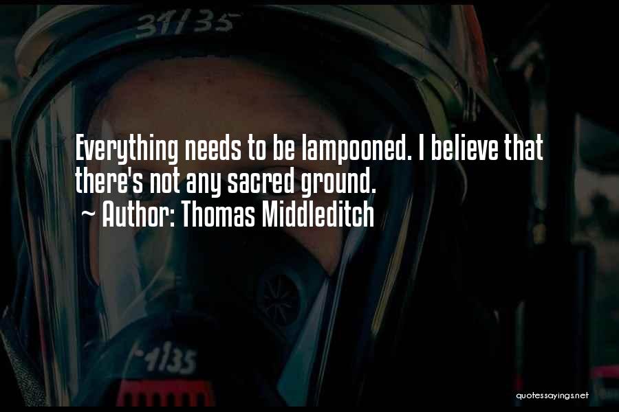 Thomas Middleditch Quotes: Everything Needs To Be Lampooned. I Believe That There's Not Any Sacred Ground.