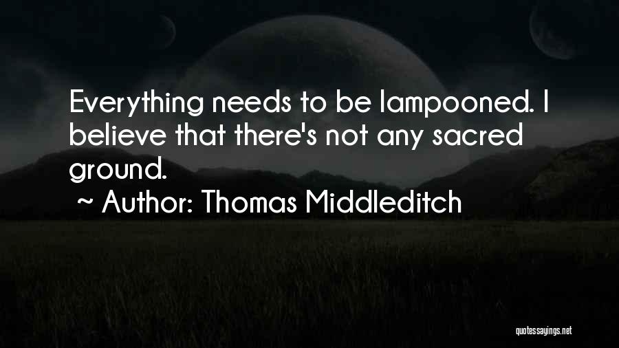 Thomas Middleditch Quotes: Everything Needs To Be Lampooned. I Believe That There's Not Any Sacred Ground.