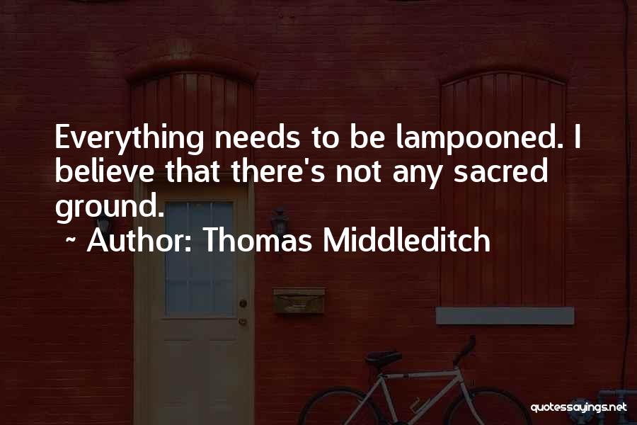 Thomas Middleditch Quotes: Everything Needs To Be Lampooned. I Believe That There's Not Any Sacred Ground.