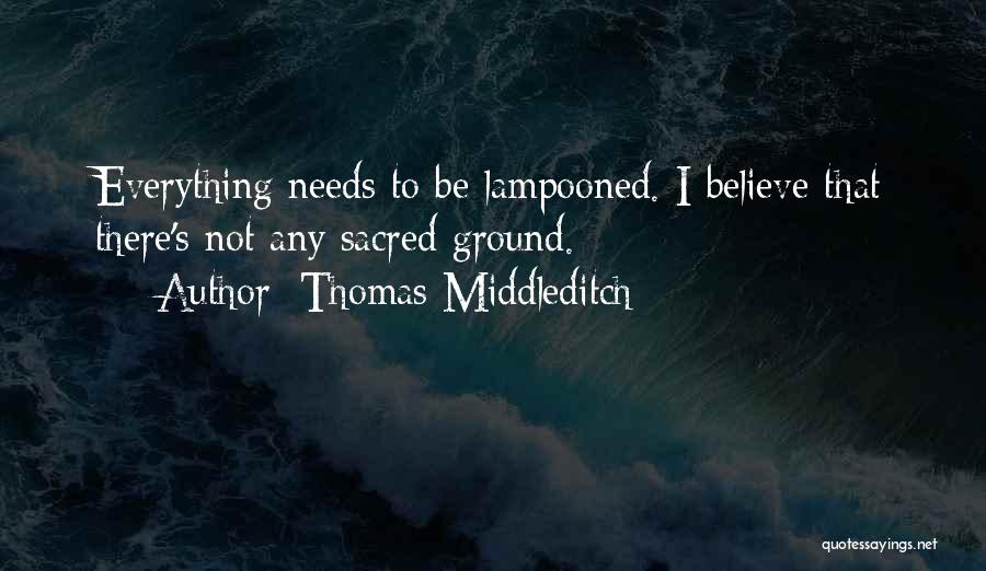 Thomas Middleditch Quotes: Everything Needs To Be Lampooned. I Believe That There's Not Any Sacred Ground.