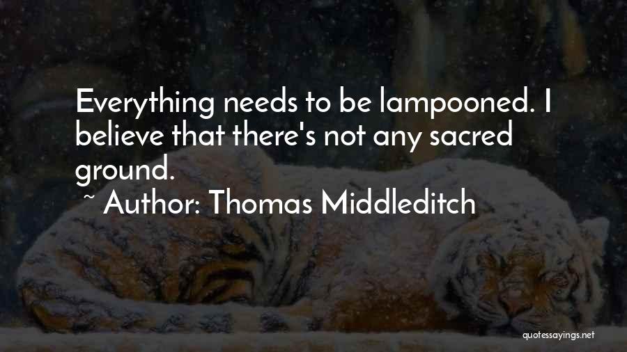 Thomas Middleditch Quotes: Everything Needs To Be Lampooned. I Believe That There's Not Any Sacred Ground.