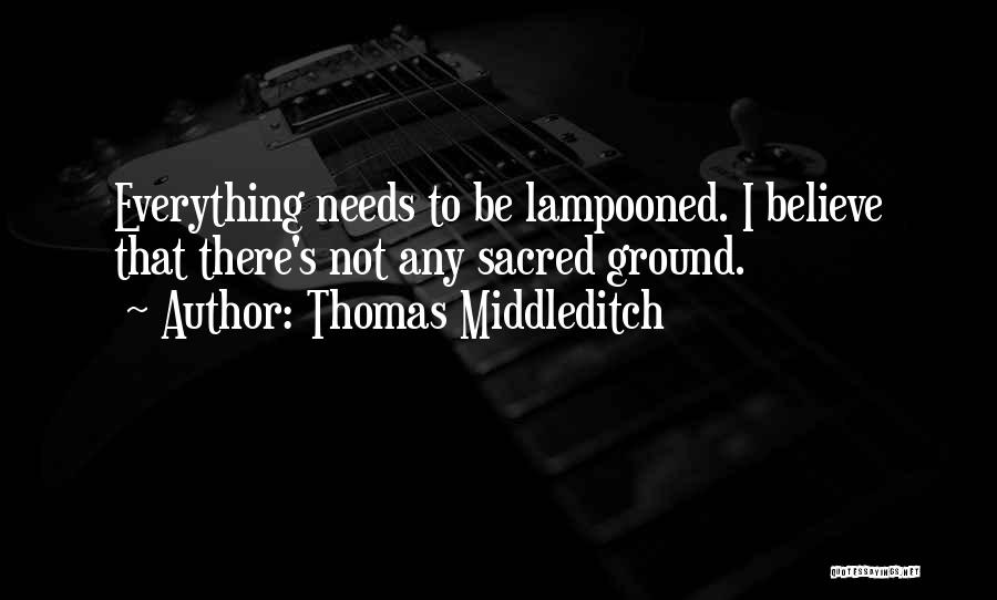 Thomas Middleditch Quotes: Everything Needs To Be Lampooned. I Believe That There's Not Any Sacred Ground.