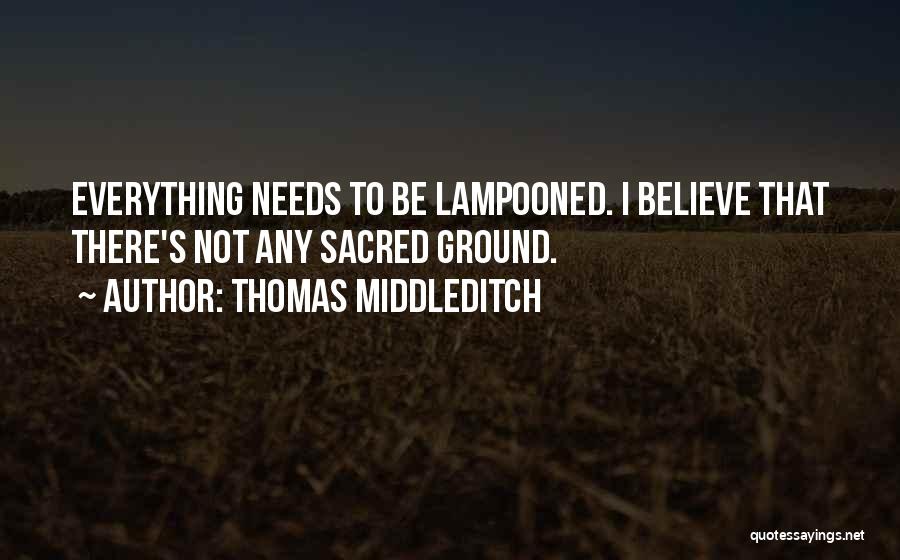 Thomas Middleditch Quotes: Everything Needs To Be Lampooned. I Believe That There's Not Any Sacred Ground.