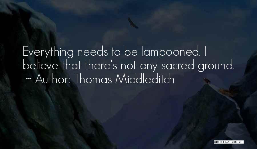 Thomas Middleditch Quotes: Everything Needs To Be Lampooned. I Believe That There's Not Any Sacred Ground.