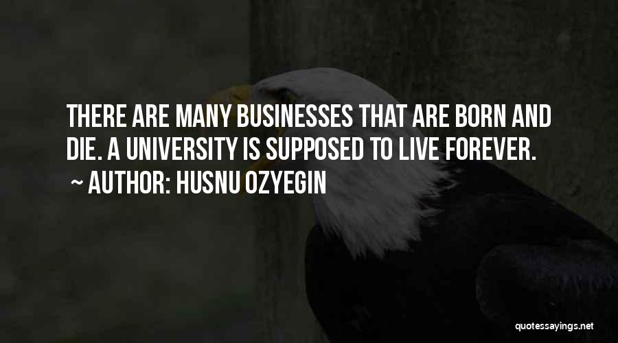 Husnu Ozyegin Quotes: There Are Many Businesses That Are Born And Die. A University Is Supposed To Live Forever.