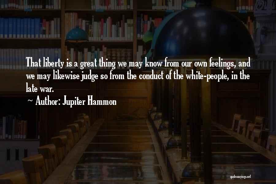 Jupiter Hammon Quotes: That Liberty Is A Great Thing We May Know From Our Own Feelings, And We May Likewise Judge So From
