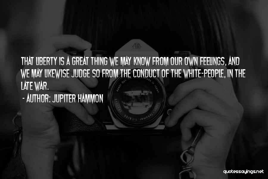 Jupiter Hammon Quotes: That Liberty Is A Great Thing We May Know From Our Own Feelings, And We May Likewise Judge So From