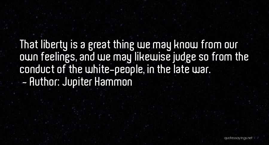 Jupiter Hammon Quotes: That Liberty Is A Great Thing We May Know From Our Own Feelings, And We May Likewise Judge So From