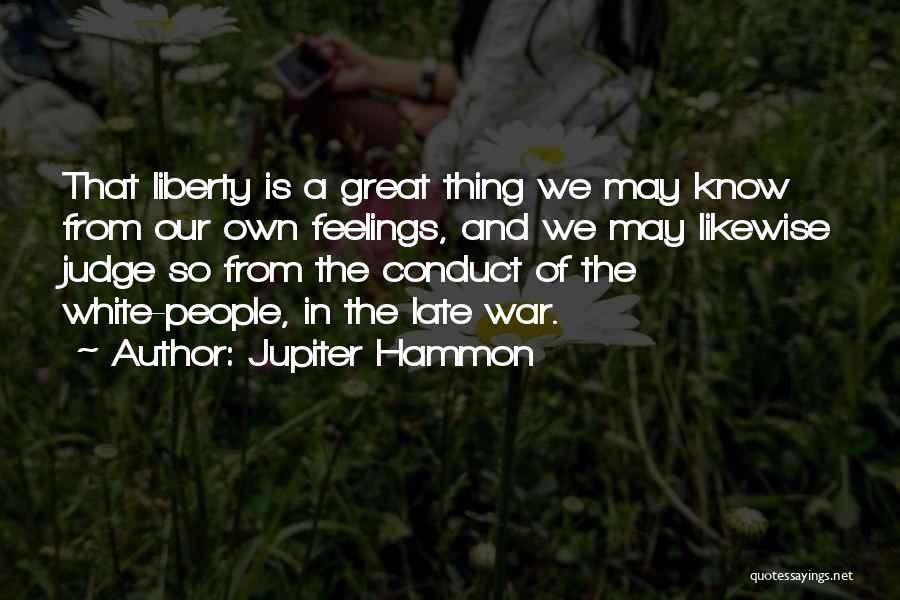 Jupiter Hammon Quotes: That Liberty Is A Great Thing We May Know From Our Own Feelings, And We May Likewise Judge So From