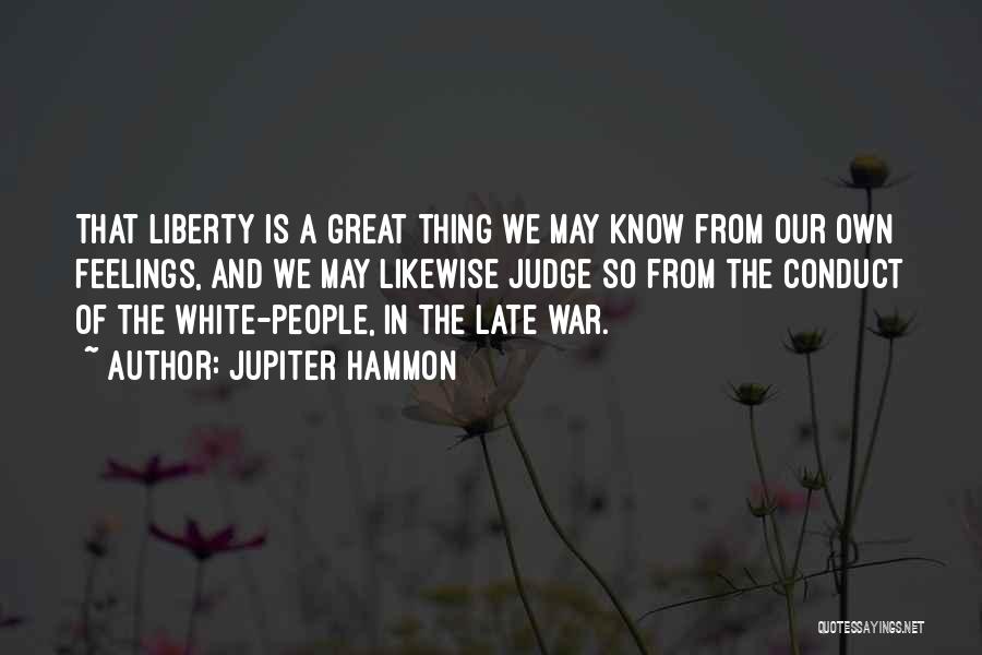 Jupiter Hammon Quotes: That Liberty Is A Great Thing We May Know From Our Own Feelings, And We May Likewise Judge So From