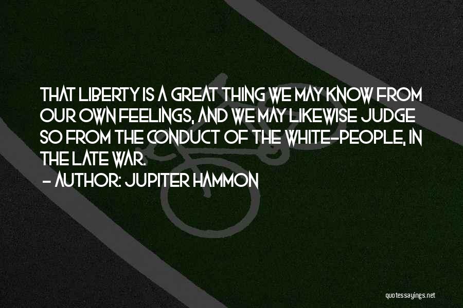 Jupiter Hammon Quotes: That Liberty Is A Great Thing We May Know From Our Own Feelings, And We May Likewise Judge So From