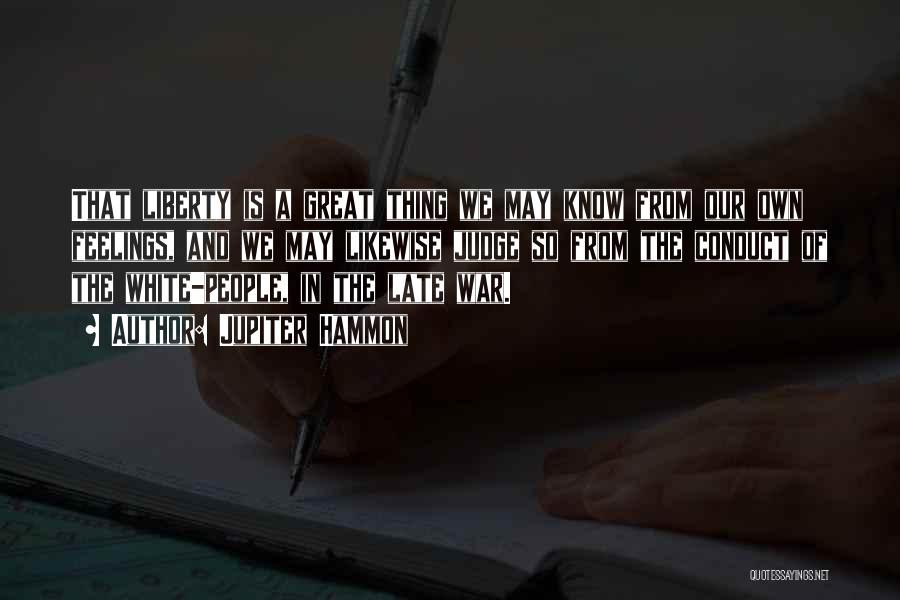 Jupiter Hammon Quotes: That Liberty Is A Great Thing We May Know From Our Own Feelings, And We May Likewise Judge So From