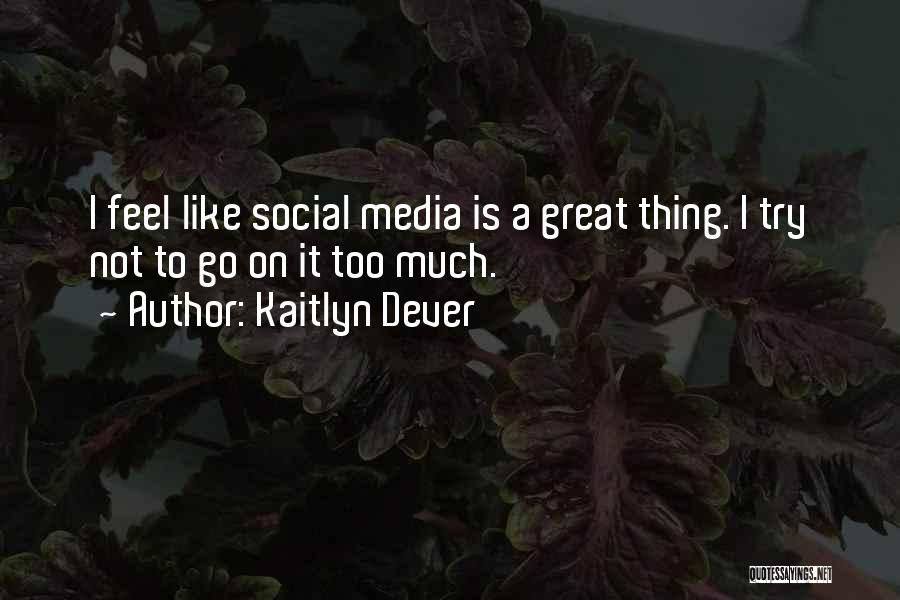 Kaitlyn Dever Quotes: I Feel Like Social Media Is A Great Thing. I Try Not To Go On It Too Much.