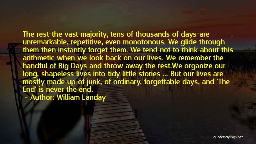 William Landay Quotes: The Rest-the Vast Majority, Tens Of Thousands Of Days-are Unremarkable, Repetitive, Even Monotonous. We Glide Through Them Then Instantly Forget