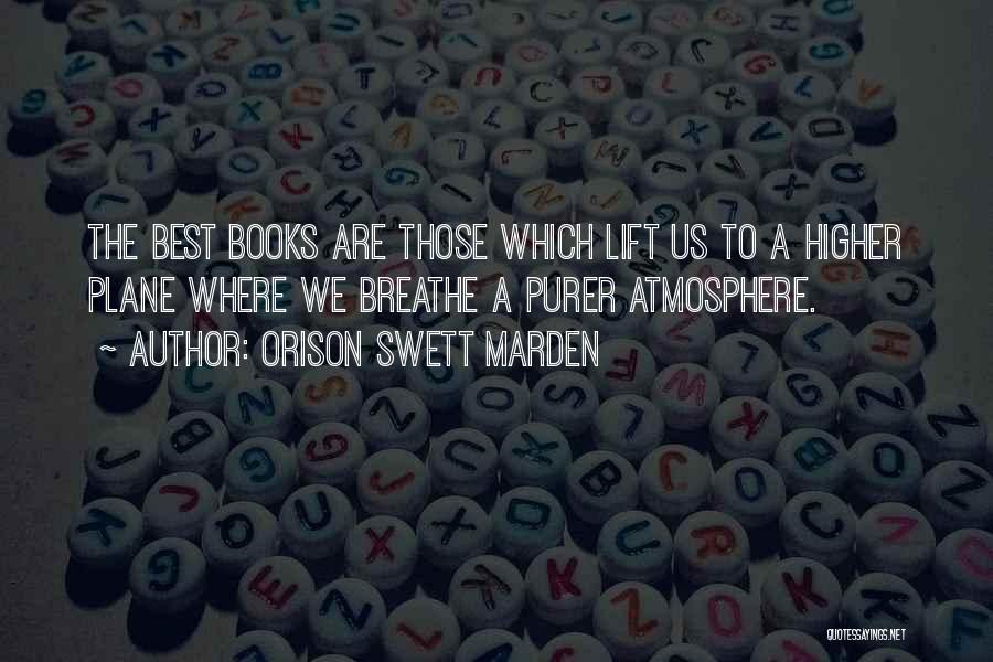 Orison Swett Marden Quotes: The Best Books Are Those Which Lift Us To A Higher Plane Where We Breathe A Purer Atmosphere.
