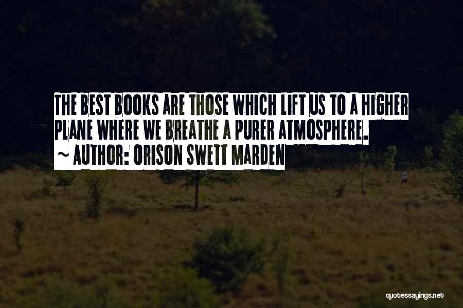 Orison Swett Marden Quotes: The Best Books Are Those Which Lift Us To A Higher Plane Where We Breathe A Purer Atmosphere.