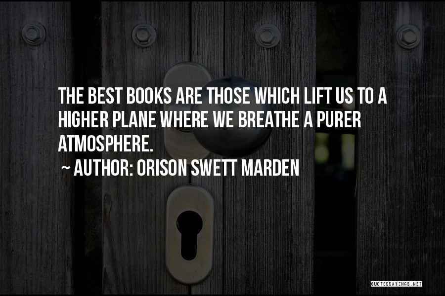 Orison Swett Marden Quotes: The Best Books Are Those Which Lift Us To A Higher Plane Where We Breathe A Purer Atmosphere.