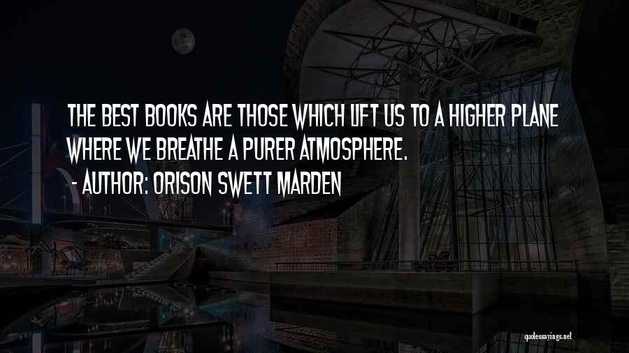 Orison Swett Marden Quotes: The Best Books Are Those Which Lift Us To A Higher Plane Where We Breathe A Purer Atmosphere.