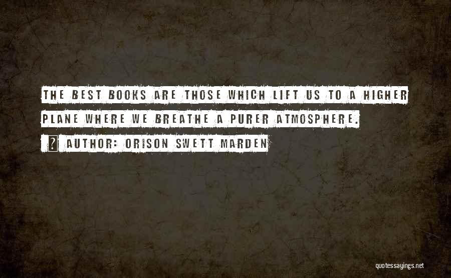 Orison Swett Marden Quotes: The Best Books Are Those Which Lift Us To A Higher Plane Where We Breathe A Purer Atmosphere.
