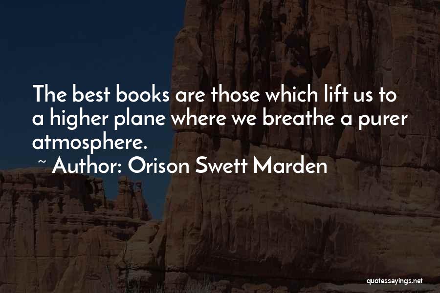 Orison Swett Marden Quotes: The Best Books Are Those Which Lift Us To A Higher Plane Where We Breathe A Purer Atmosphere.