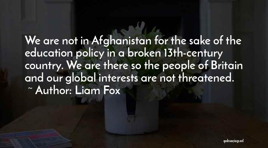 Liam Fox Quotes: We Are Not In Afghanistan For The Sake Of The Education Policy In A Broken 13th-century Country. We Are There