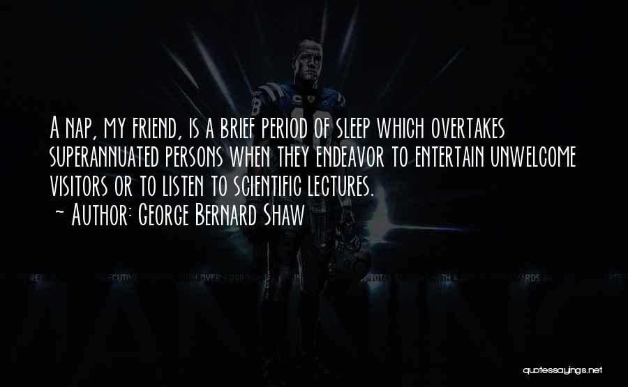 George Bernard Shaw Quotes: A Nap, My Friend, Is A Brief Period Of Sleep Which Overtakes Superannuated Persons When They Endeavor To Entertain Unwelcome