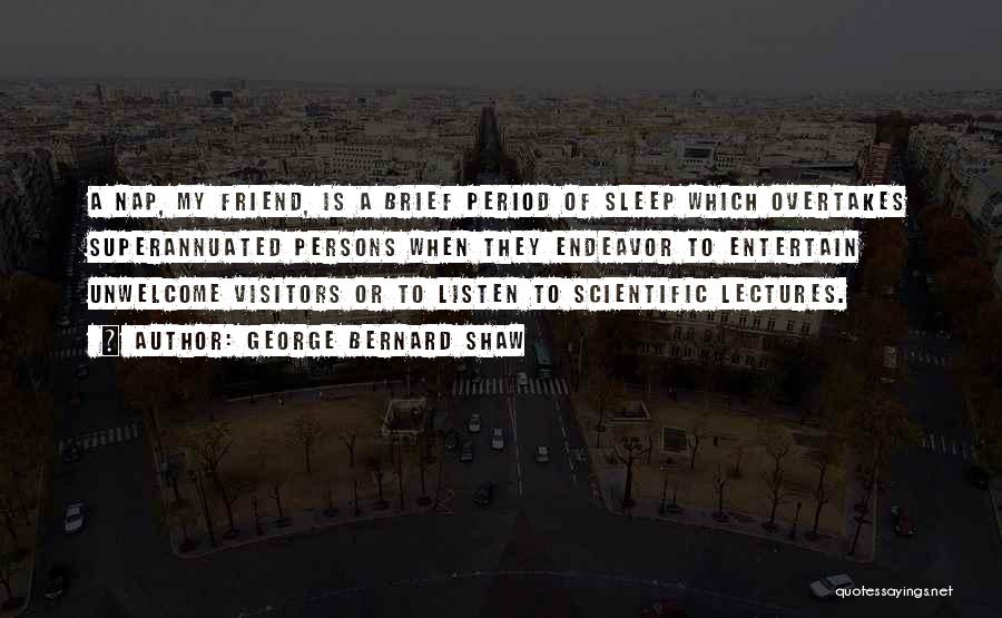 George Bernard Shaw Quotes: A Nap, My Friend, Is A Brief Period Of Sleep Which Overtakes Superannuated Persons When They Endeavor To Entertain Unwelcome