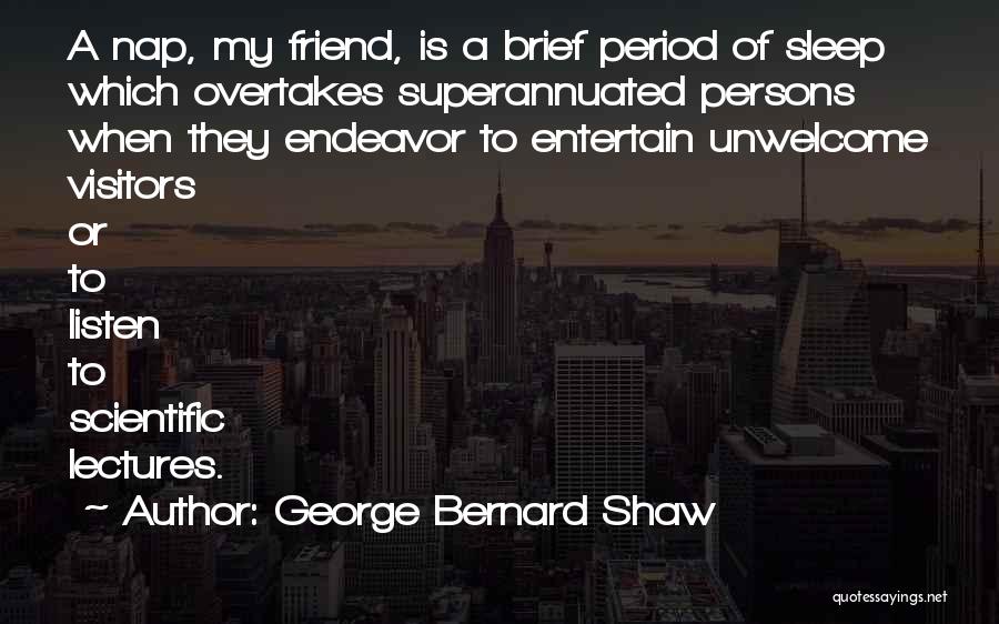 George Bernard Shaw Quotes: A Nap, My Friend, Is A Brief Period Of Sleep Which Overtakes Superannuated Persons When They Endeavor To Entertain Unwelcome