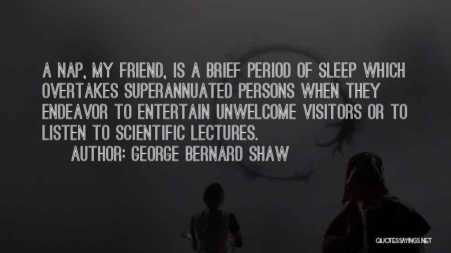 George Bernard Shaw Quotes: A Nap, My Friend, Is A Brief Period Of Sleep Which Overtakes Superannuated Persons When They Endeavor To Entertain Unwelcome