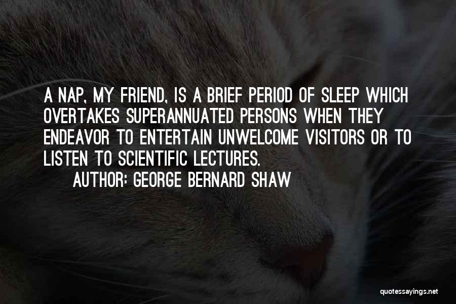 George Bernard Shaw Quotes: A Nap, My Friend, Is A Brief Period Of Sleep Which Overtakes Superannuated Persons When They Endeavor To Entertain Unwelcome