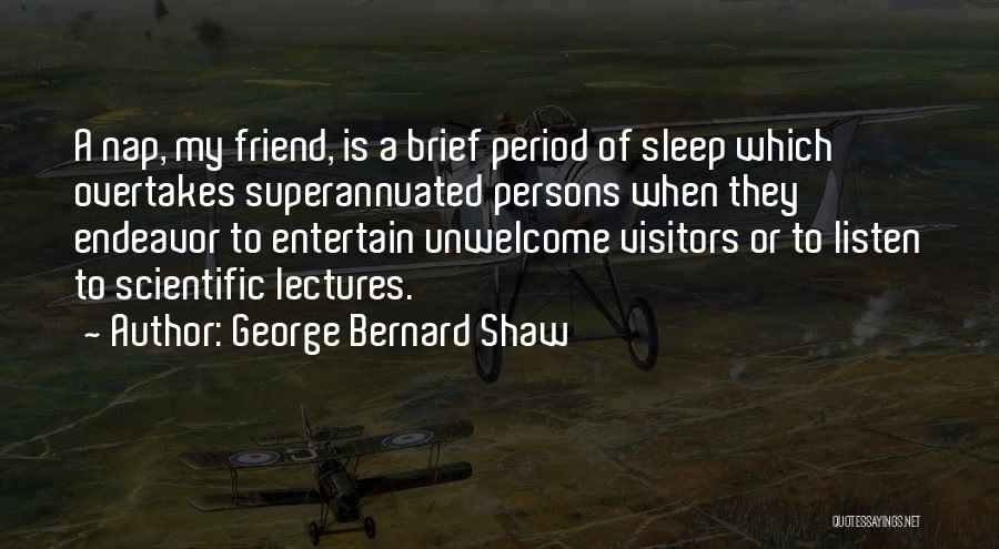 George Bernard Shaw Quotes: A Nap, My Friend, Is A Brief Period Of Sleep Which Overtakes Superannuated Persons When They Endeavor To Entertain Unwelcome