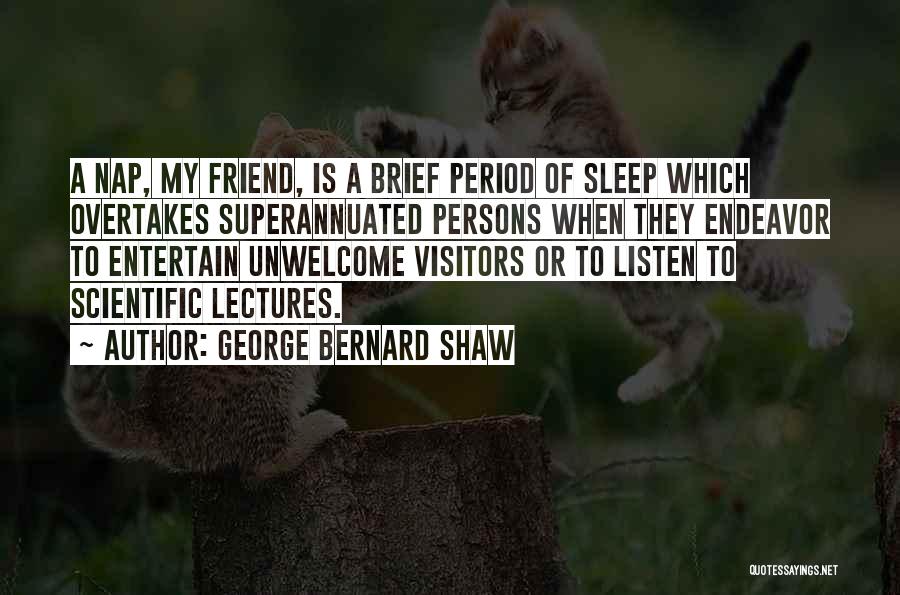 George Bernard Shaw Quotes: A Nap, My Friend, Is A Brief Period Of Sleep Which Overtakes Superannuated Persons When They Endeavor To Entertain Unwelcome