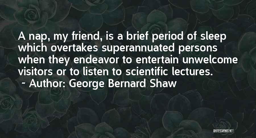 George Bernard Shaw Quotes: A Nap, My Friend, Is A Brief Period Of Sleep Which Overtakes Superannuated Persons When They Endeavor To Entertain Unwelcome