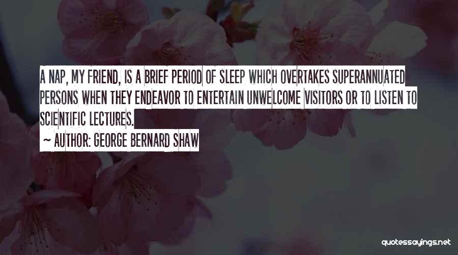 George Bernard Shaw Quotes: A Nap, My Friend, Is A Brief Period Of Sleep Which Overtakes Superannuated Persons When They Endeavor To Entertain Unwelcome