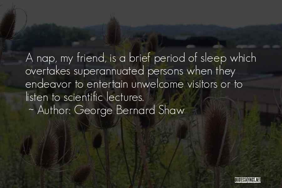 George Bernard Shaw Quotes: A Nap, My Friend, Is A Brief Period Of Sleep Which Overtakes Superannuated Persons When They Endeavor To Entertain Unwelcome