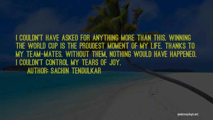 Sachin Tendulkar Quotes: I Couldn't Have Asked For Anything More Than This. Winning The World Cup Is The Proudest Moment Of My Life.