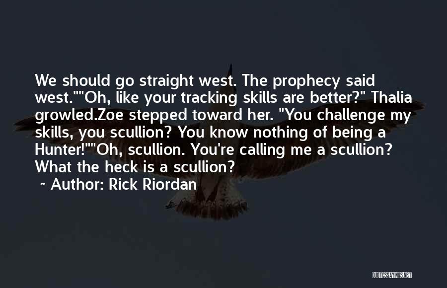 Rick Riordan Quotes: We Should Go Straight West. The Prophecy Said West.oh, Like Your Tracking Skills Are Better? Thalia Growled.zoe Stepped Toward Her.