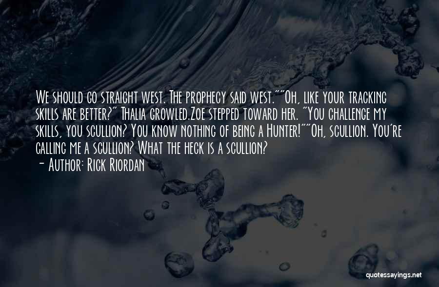 Rick Riordan Quotes: We Should Go Straight West. The Prophecy Said West.oh, Like Your Tracking Skills Are Better? Thalia Growled.zoe Stepped Toward Her.